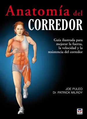 ANATOMÍA DEL CORREDOR. GUÍA ILUSTRADA PARA MEJORAR LA FUERZA LA VELOCIDAD Y LA RESISTENCIA