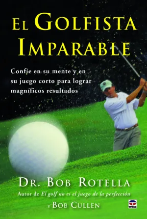 EL GOLFISTA IMPARABLE: CONFÍE EN SU MENTE Y EN SU JUEGO CORTO PARA LOGRAR MAGNÍFICOS RESULTADOS