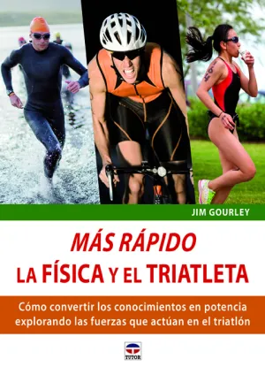 MÁS RÁPIDO. LA FÍSICA Y EL TRIATLETA. CÓMO CONVERTIR LOS CONOCIMIENTOS EN POTENCIA EXPLORANDO LAS FUERZAS QUE ACTÚAN E