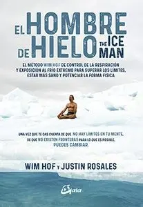 EL HOMBRE DE HIELO. THE ICEMAN. EL MÉTODO WIM HOF DE CONTROL DE LA RESPIRACIÓN Y EXPOSICIÓN AL FRÍO EXTREMO PARA SUPERAR LOS LÍMITES, ESTAR MÁS SANO Y POTENCIAR LA FORMA FÍSICA