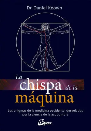 LA CHISPA DE LA MÁQUINA. LOS ENIGMAS DE LA MEDICINA OCCIDENTAL DESVELADOS POR LA CIENCIA DE LA ACUPUNTURA