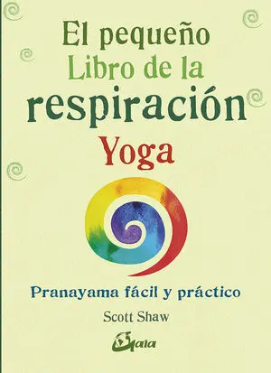 EL PEQUEÑO LIBRO DE LA RESPIRACIÓN YOGA. PRANAYAMA FÁCIL Y PRÁCTICO EL PEQUEÑO LIBRO DE LA RESPIRACIÓN YOGA. PRANAYAMA FÁCIL Y PRÁCTICO