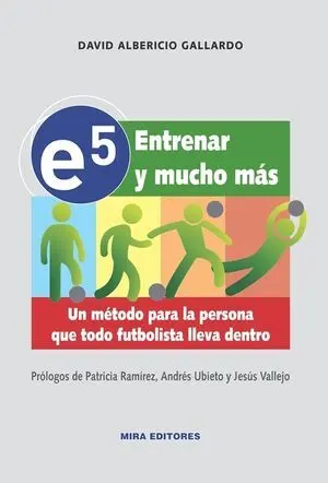 E5. ENTRENAR Y MUCHO MAS. UN METODO PARA LA PERSONA QUE TODO FUTBOLISTA LLEVA DENTRO