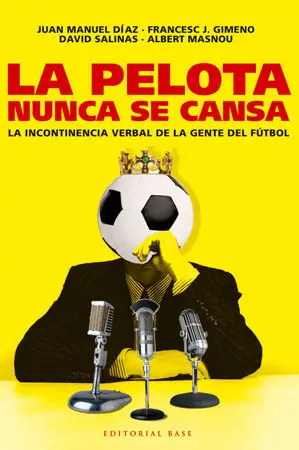 LA PELOTA NUNCA SE CANSA. LA INCONTINENCIA VERBAL DE LA GENTE DEL FÚTBOL