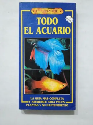 EL LIBRO DE TODO EL ACUARIO. LA GUIA MAS COMPLETA Y ASEQUIBLE PAR PECES, PLANTAS Y SU MANTENIMIENTO