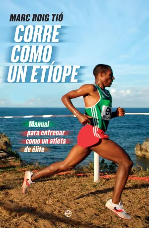 CORRE COMO UN ETÍOPE. MANUAL PARA ENTRENAR COMO UN ATLETA DE ÉLITE