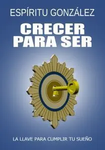 CRECER PARA SER. LA LLAVE PARA CUMPLIR TU SUEÑO