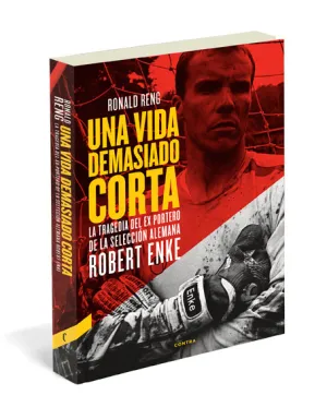 UNA VIDA DEMASIADO CORTA. LA TRAGEDIA DEL EXPORTERO DE LA SELECCIÓN ALEMANA ROBERT ENKE