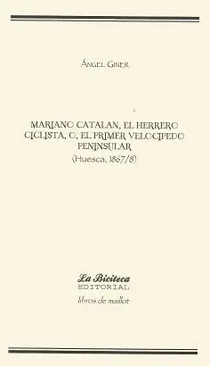 MARIANO CATALÁN, EL HERRERO CICLISTA, O, EL PRIMER VELOCÍPEDO PENINSULAR (HUESCA, 1867/8)
