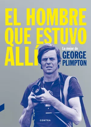 EL HOMBRE QUE ESTUVO ALLÍ. LO MEJOR DE GEORGE PLIMPTON EL HOMBRE QUE ESTUVO ALLÍ. LO MEJOR DE GEORGE PLIMPTON