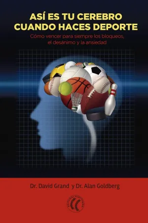 ASÍ ES TU CEREBRO CUANDO HACES DEPORTE. CÓMO VENCER PARA SIEMPRE LOS BLOQUEOS, EL DESÁNIMO Y LA ANSIEDAD