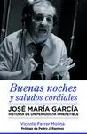 JOSE MARÍA GARCÍA. BUENAS NOCHES Y SALUDOS CORDIALES: HISTORIA DE UN PERIODISTA IRREPETIBLE