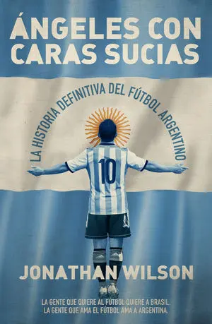 ÁNGELES CON CARAS SUCIAS. LA HISTORIA DEFINITIVA DEL FÚTBOL ARGENTINO