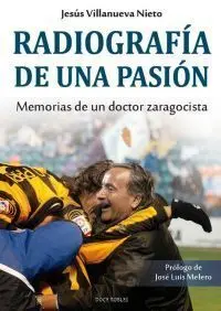 RADIOGRAFÍA DE UNA PASIÓN. MEMORIAS DE UN DOCTOR ZARAGOCISTA