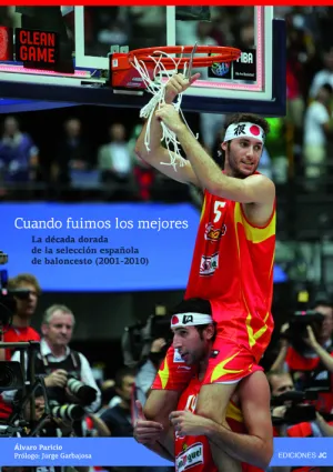 CUANDO FUIMOS LOS MEJORES: LA DÉCADA DORADA DE LA SELECCIÓN ESPAÑOLA DE BALONCESTO (2001-2010)