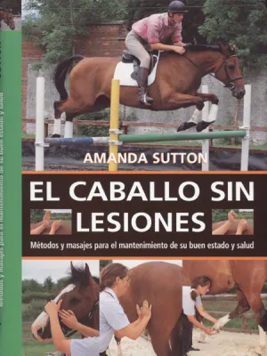 EL CABALLO SIN LESIONES. MÉTODOS Y MASAJES PARA EL MANTENIMIENTO DE SU