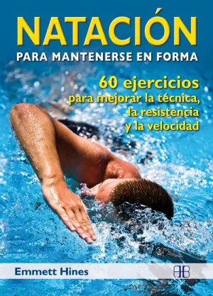 NATACIÓN PARA MANTENERSE EN FORMA: 60 EJERCICIOS PARA MEJORAR LA TÉCNICA, LA RESISTENCIA Y LA VELOCI