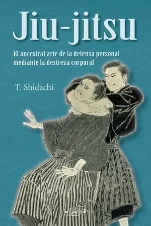 JIU JITSU. EL ANCESTRAL ARTE DE LA DEFENSA PERSONAL MEDIANTE LA DESTREZA CORPORAL