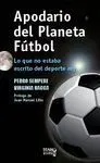 APODARIO DEL PLANETA FÚTBOL : LO QUE NO ESTABA ESCRITO DEL DEPORTE REY