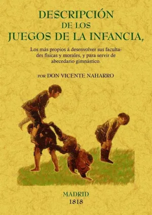 DESCRIPCIÓN DE LOS JUEGOS DE LA INFANCIA : LOS MÁS PROPIOS A SUS FACULTADES FÍSICAS Y MORALES Y PARA