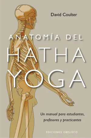 ANATOMÍA DEL HATHA YOGA. UN MANUAL PARA ESTUDIANTES, PROFESORES Y PRACTICANTES