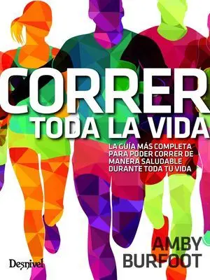 CORRER TODA LA VIDA. LA GUÍA MÁS COMPLETA PARA PODER CORRER DE MANERA SALUDABLE TODA LA VIDA