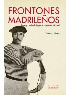 FRONTONES MADRILEÑOS : AUGE Y CAÍDA DE LA PELOTA VASCA EN MADRID