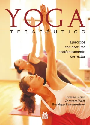 YOGA TERAPÉUTICO. EJERCICIOS CON POSTURAS ANATÓMICAMENTE CORRECTAS YOGA TERAPÉUTICO. EJERCICIOS CON POSTURAS ANATÓMICAMENTE CORRECTAS