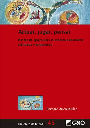 ACTUAR, JUGAR, PENSAR. PUNTOS DE APOYO PARA LA PRÁCTICA PSICOMOTRIZ EDUCATIVA Y TERAPÉUTICA