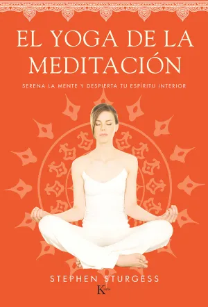 EL YOGA DE LA MEDITACIÓN. SERENA LA MENTE Y DESPIERTA TU ESPÍRITU INTERIOR