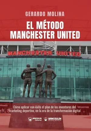 EL MÉTODO MANCHESTER UNITED: CÓMO APLICAR CON ÉXITO EL PLAN DE LOS INVENTORES DEL MARKETING DEPORTIVO EN LA ERA DE LA TRANSFORMACIÓN DIGITAL