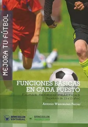 MEJORA TU FÚTBOL. FUNCIONES BÁSICAS EN CADA PUESTO. FICHAS TEÓRICO-PRÁCTICAS (13 A 15 AÑOS)