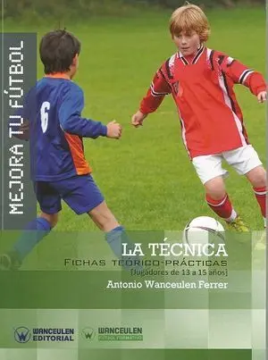 MEJORA TU FÚTBOL: LA TÉCNICA. FICHAS TEÓRICO-PRÁCTICAS PARA JUGADORES DE 13 A 15 AÑOS