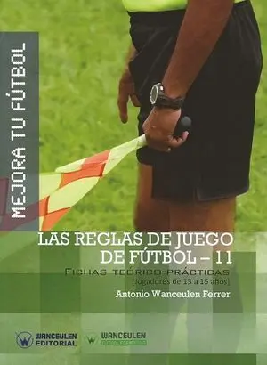 MEJORA TU FÚTBOL: LAS REGLAS DE JUEGO DE FÚTBOL 11. FICHAS TEÓRICO-PRÁCTICAS (13-15 AÑOS)