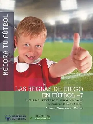 MEJORA TU FÚTBOL: LAS REGLAS DE JUEGO EN FÚTBOL 7. FICHAS TEÓRICO-PRÁCTICAS (10-12 AÑOS)