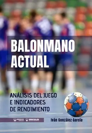 BALONMANO ACTUAL: ANÁLISIS DEL JUEGO E INDICADORES DE RENDIMIENTO INDIVIDUALES Y COLECTIVOS