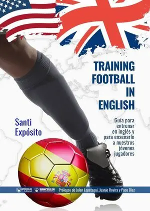 TRAINING FOOTBALL IN ENGLISH: GUÍA Y DICCIONARIO PARA ENTRENAR EN INGLÉS O INCLUSO PARA ENSEÑAR INGLÉS A LOS JÓVENES JUGADORES A TRAVÉS DEL FÚTBOL