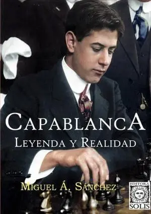 CAPABLANCA. LEYENDA Y REALIDAD CAPABLANCA. LEYENDA Y REALIDAD
