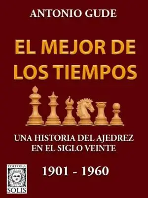 EL MEJOR DE LOS TIEMPOS. UNA HISTORIA DEL AJEDREZ EN EL SIGLO VEINTE 1901-1960