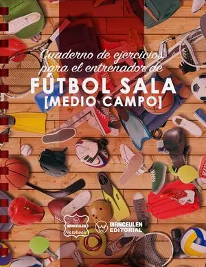 FÚTBOL SALA (MEDIO CAMPO). CUADERNO DE EJERCICIOS PARA EL ENTRENADOR