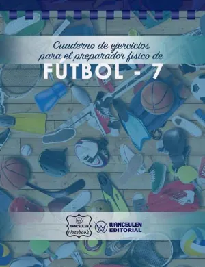 FUTBOL-7 (CAMPO COMPLETO) CUADERNO DE EJERCICIOS PARA EL PREPARADOR FÍSICO
