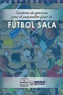 FÚTBOL SALA. CUADERNO DE EJERCICIOS PARA EL PREPARADOR FÍSICO