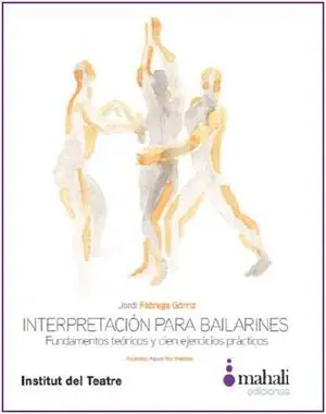 INTERPRETACIÓN PARA BAILARINES. FUNDAMENTOS TEÓRICOS Y CIEN EJERCICIOS PRÁCTICOS