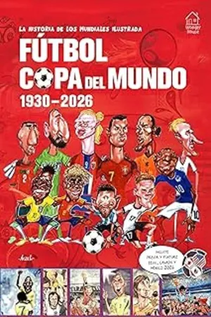 LA HISTORIA DE LOS MUNDIALES ILUSTRADA. FUTBOL COPA DEL MUNDO 1930-2026
