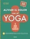 ALIVIAR EL DOLOR CON EL YOGA. MÁS DE 100 EJERCICIOS SENCILLOS QUE AYUDAN A TRATAR ENFERMEDADES Y DOLENCIAS HABITUALES, ALIVIAN LOS DOLORES Y ESTABILIZAN LA SALUD