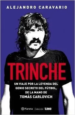 TRINCHE. UN VIAJE POR LA LEYENDA DEL GENIO SECRETO DEL FÚTBOL, DE LA MANO DE TOMÁS CARLOVICH