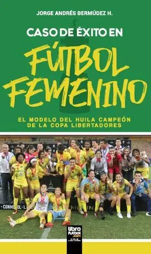 CASO DE ÉXITO EN FÚTBOL FEMENINO. EL MODELO DEL HUILA CAMPEÓN DE LA COPA LIBERTADORES