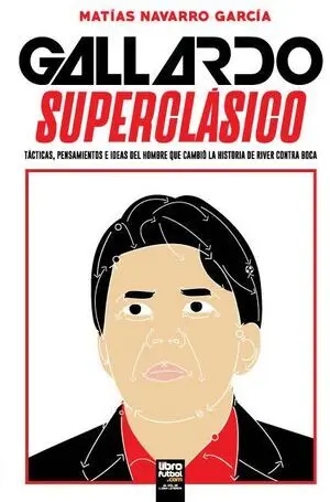 GALLARDO SUPERCLÁSICO: TÁCTICAS, PENSAMIENTOS E IDEAS DEL HOMBRE QUE CAMBIÓ LA HISTORIA DE RIVER CONTRA BOCA