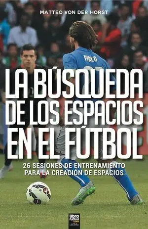 LA BÚSQUEDA DE LOS ESPACIOS EN EL FÚTBOL. 26 SESIONES DE ENTRENAMIENTO PARA LA CREACIÓN DE ESPACIOS