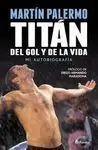 MARTÍN PALERMO: TITÁN, DEL GOL Y DE LA VIDA. MI AUTOBIOGRAFÍA